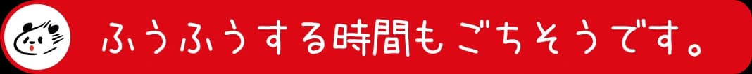 ふうふうする時間も、ごちそうです。