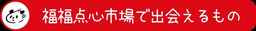 福福点心市場で出会えるもの